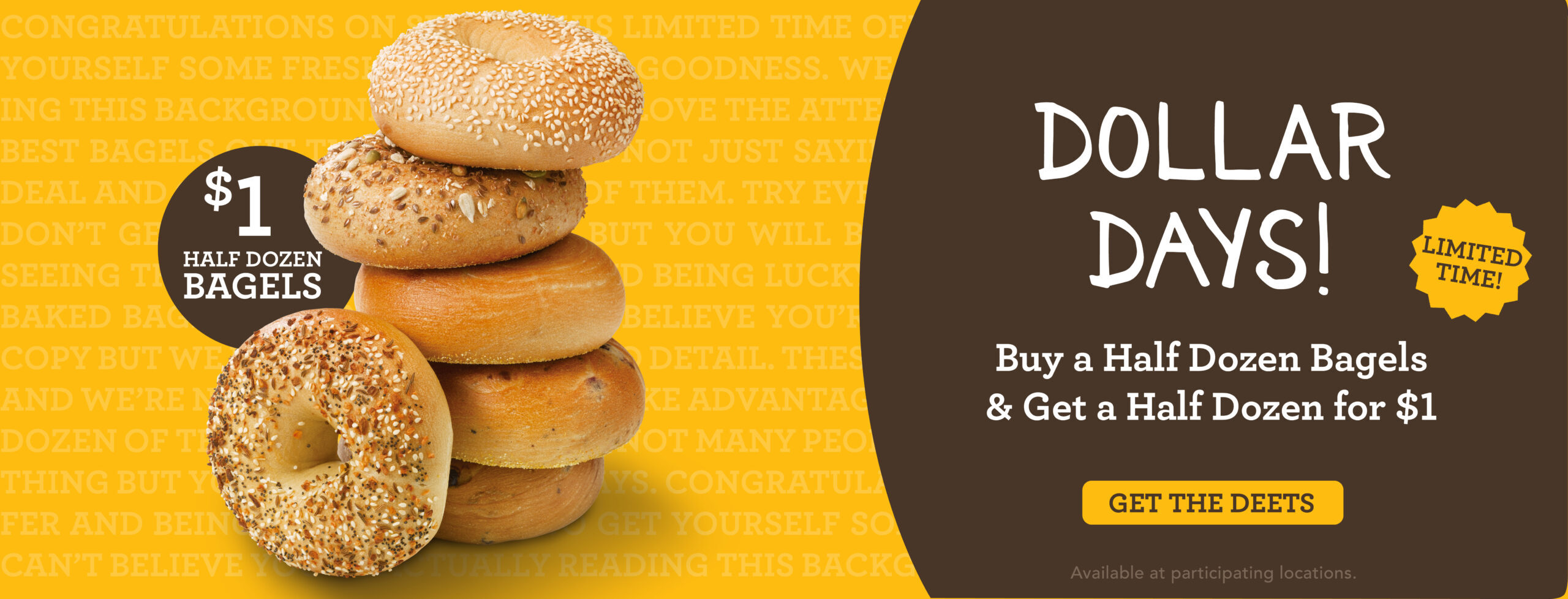 Dollar Days! Buy a half dozen bagels and get a half dozen for $1. Get The Deets.